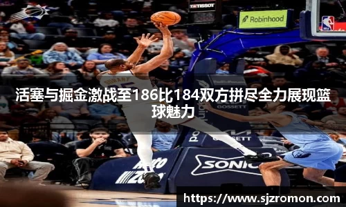 活塞与掘金激战至186比184双方拼尽全力展现篮球魅力