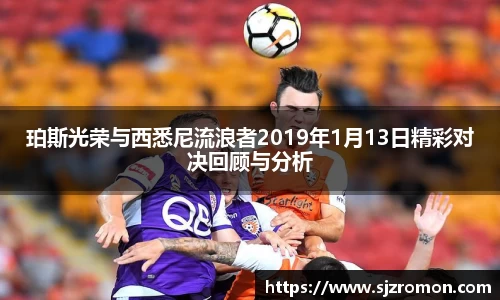 珀斯光荣与西悉尼流浪者2019年1月13日精彩对决回顾与分析