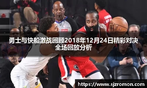 勇士与快船激战回顾2018年12月24日精彩对决全场回放分析