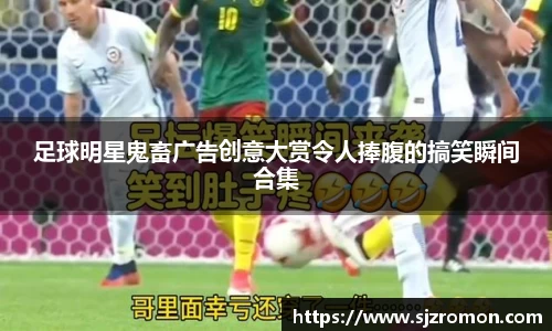 足球明星鬼畜广告创意大赏令人捧腹的搞笑瞬间合集